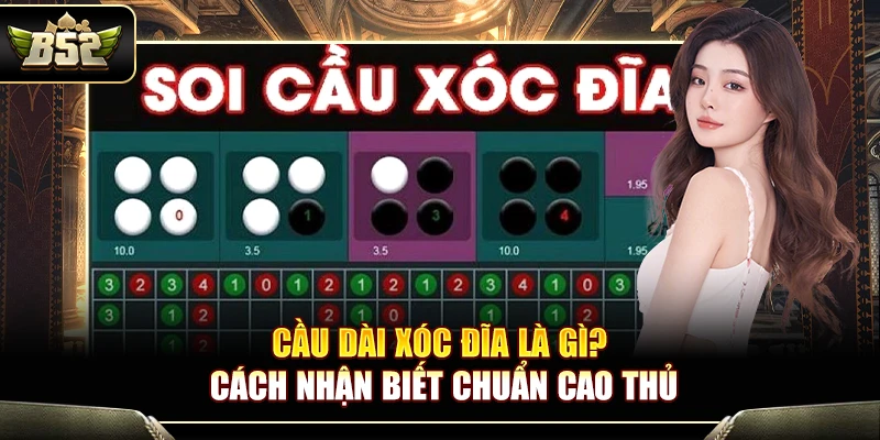 Cầu Dài Xóc Đĩa Là Gì? Cách Nhận Biết Chuẩn Cao Thủ B52 1 Cầu Dài Xóc Đĩa Là Gì? Cách Nhận Biết Chuẩn Cao Thủ