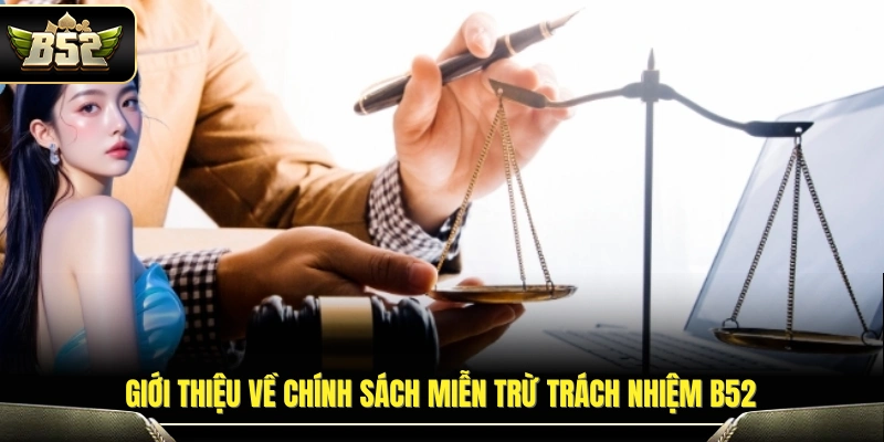 Miễn Trừ Trách Nhiệm B52 – Quy Định Và Phạm Vi Áp Dụng 2026 1 Khái quát quy định miễn trừ trách nhiệm B52